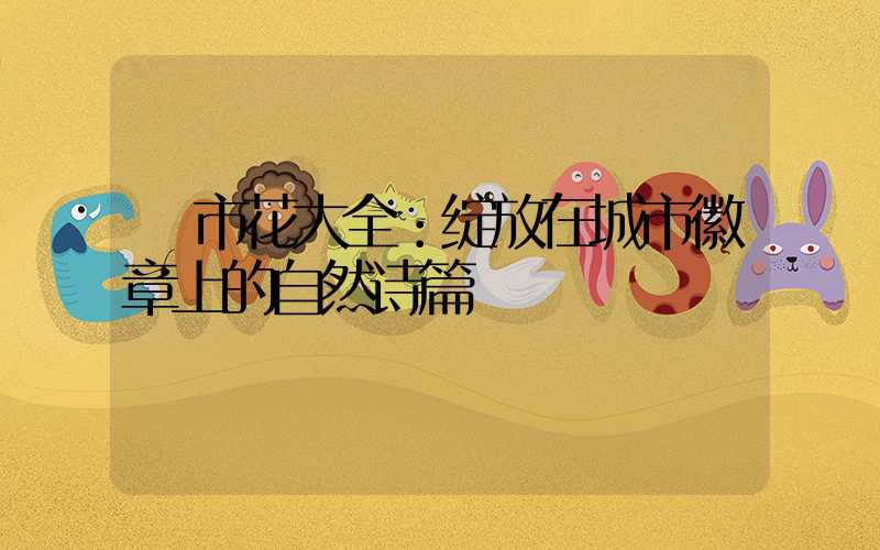  市花大全：绽放在城市徽章上的自然诗篇